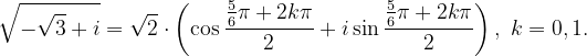 \dpi{120} \sqrt{-\sqrt{3}+i}=\sqrt{2}\cdot \left ( \cos \frac{\frac{5}{6}\pi+2k\pi }{2}+i\sin \frac{\frac{5}{6}\pi+2k\pi }{2} \right ),\; k=0,1.